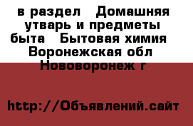  в раздел : Домашняя утварь и предметы быта » Бытовая химия . Воронежская обл.,Нововоронеж г.